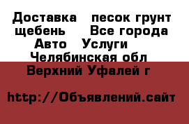 Доставка , песок грунт щебень . - Все города Авто » Услуги   . Челябинская обл.,Верхний Уфалей г.